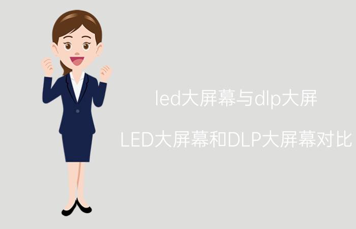 led大屏幕与dlp大屏 LED大屏幕和DLP大屏幕对比